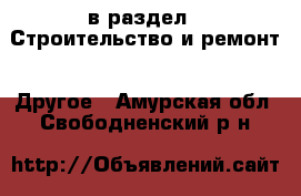  в раздел : Строительство и ремонт » Другое . Амурская обл.,Свободненский р-н